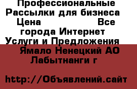 Профессиональные Рассылки для бизнеса › Цена ­ 5000-10000 - Все города Интернет » Услуги и Предложения   . Ямало-Ненецкий АО,Лабытнанги г.